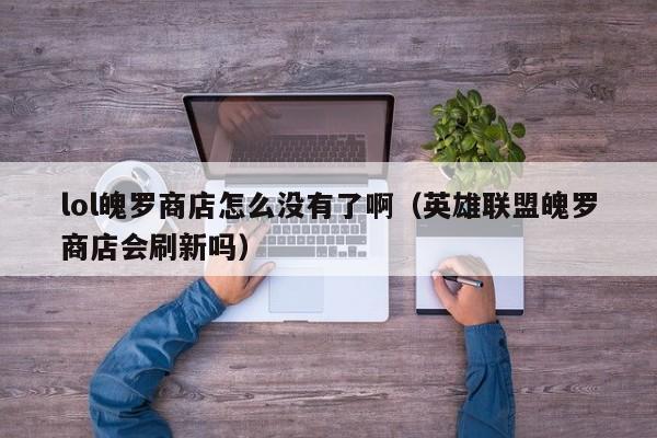 lol魄罗商店怎么没有了啊（英雄联盟魄罗商店会刷新吗）