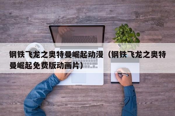 钢铁飞龙之奥特曼崛起动漫（钢铁飞龙之奥特曼崛起免费版动画片）