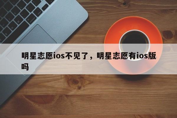 明星志愿ios不见了，明星志愿有ios版吗