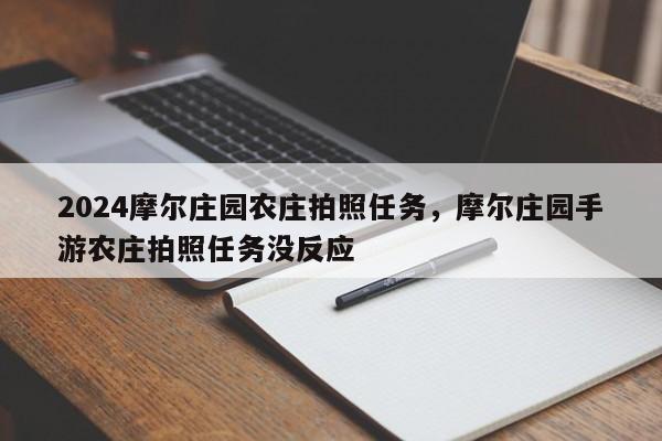 2024摩尔庄园农庄拍照任务，摩尔庄园手游农庄拍照任务没反应