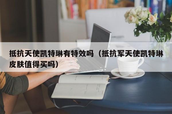抵抗天使凯特琳有特效吗（抵抗军天使凯特琳皮肤值得买吗）