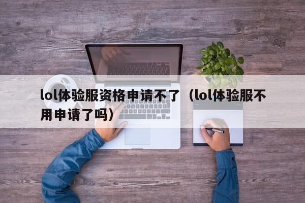 lol体验服资格申请不了（lol体验服不用申请了吗）