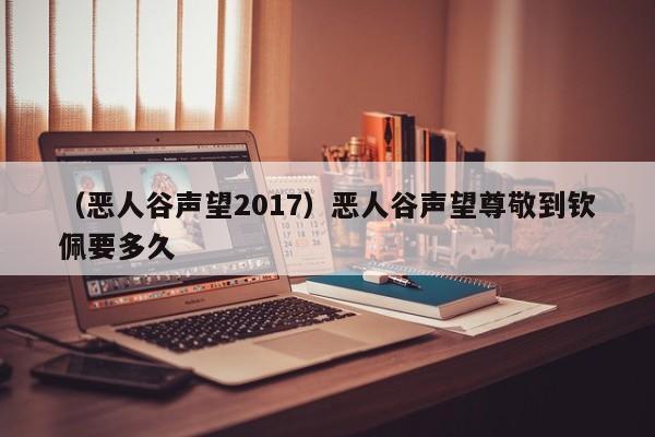 （恶人谷声望2017）恶人谷声望尊敬到钦佩要多久