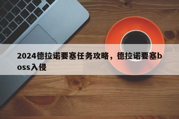 2024德拉诺要塞任务攻略，德拉诺要塞boss入侵