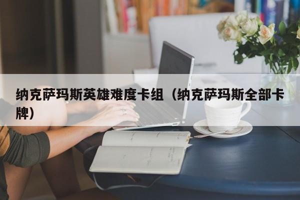 纳克萨玛斯英雄难度卡组（纳克萨玛斯全部卡牌）