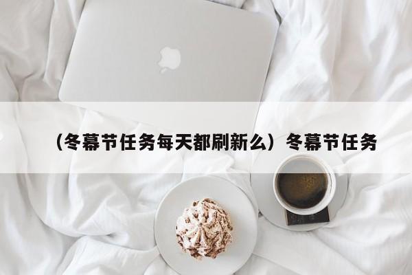 （冬幕节任务每天都刷新么）冬幕节任务
