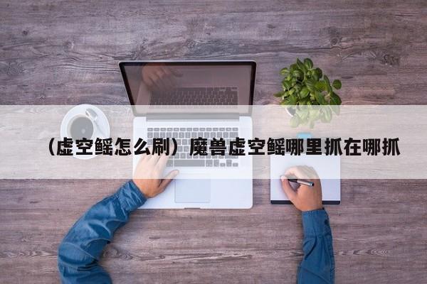 （虚空鳐怎么刷）魔兽虚空鳐哪里抓在哪抓