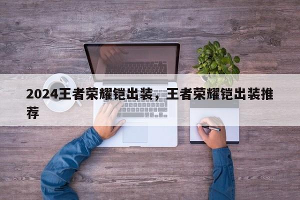 2024王者荣耀铠出装，王者荣耀铠出装推荐