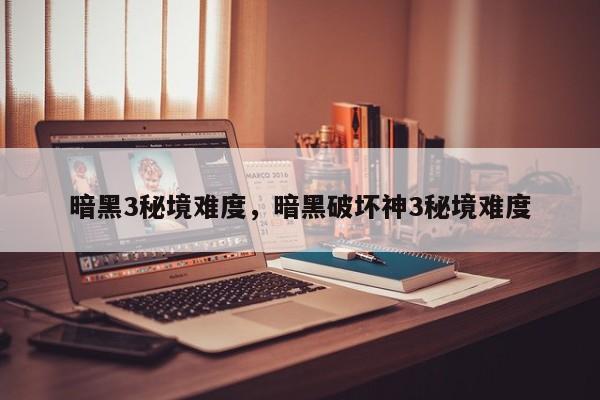 暗黑3秘境难度，暗黑破坏神3秘境难度