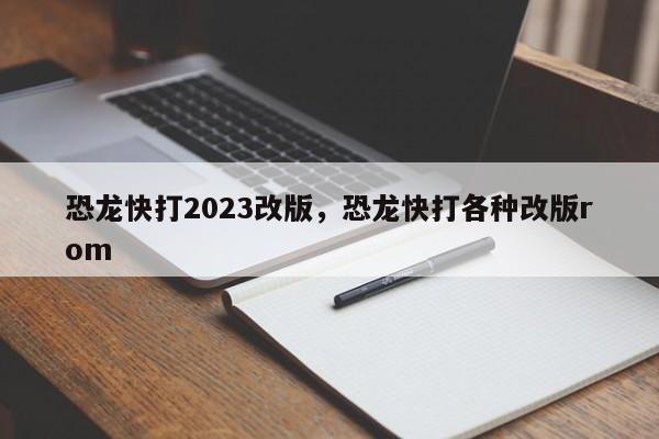 恐龙快打2023改版，恐龙快打各种改版rom