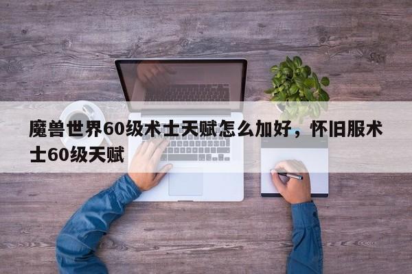 魔兽世界60级术士天赋怎么加好，怀旧服术士60级天赋