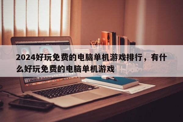 2024好玩免费的电脑单机游戏排行，有什么好玩免费的电脑单机游戏