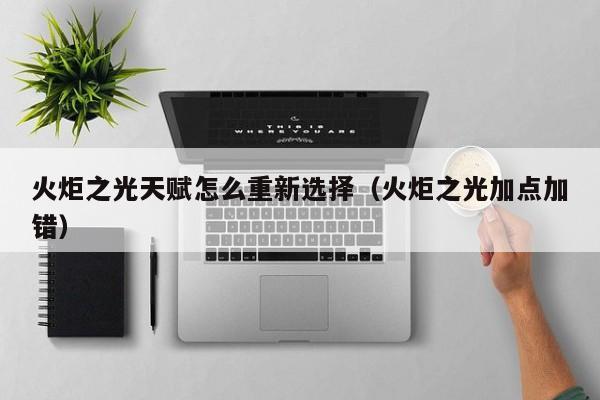 火炬之光天赋怎么重新选择（火炬之光加点加错）
