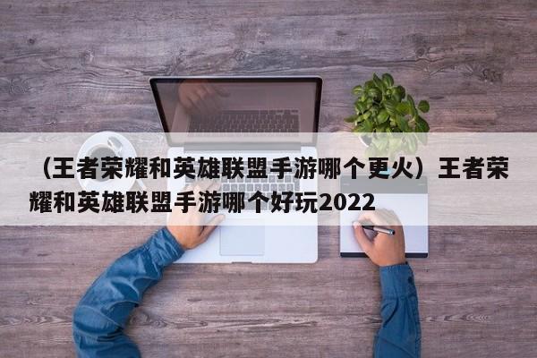 （王者荣耀和英雄联盟手游哪个更火）王者荣耀和英雄联盟手游哪个好玩2022