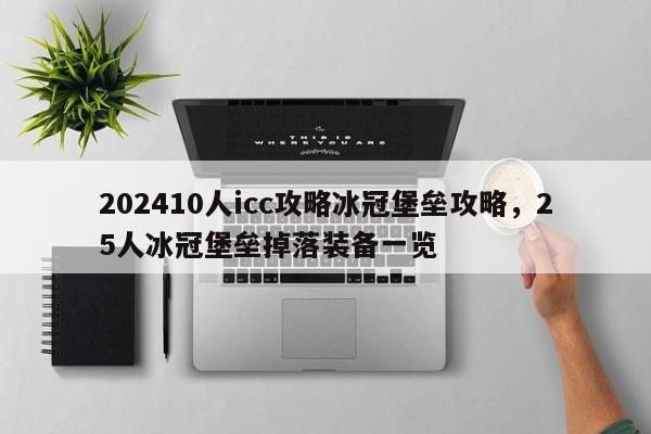 202410人icc攻略冰冠堡垒攻略，25人冰冠堡垒掉落装备一览