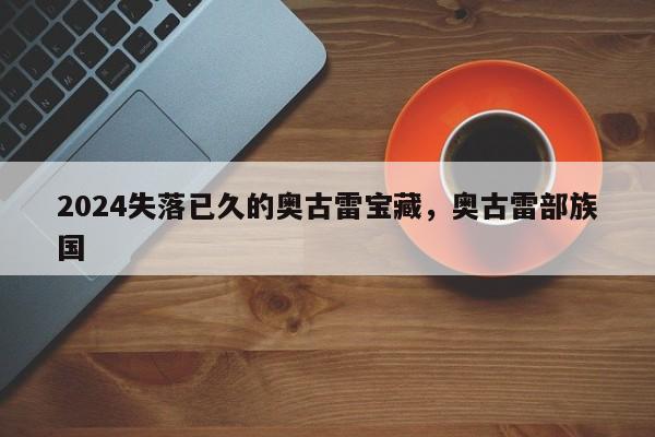 2024失落已久的奥古雷宝藏，奥古雷部族国