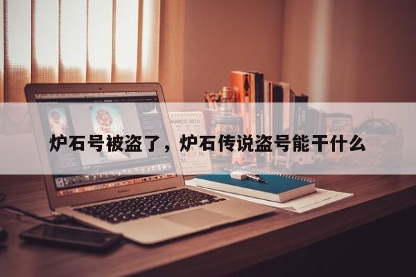 炉石号被盗了，炉石传说盗号能干什么