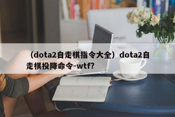 （dota2自走棋指令大全）dota2自走棋投降命令-wtf?