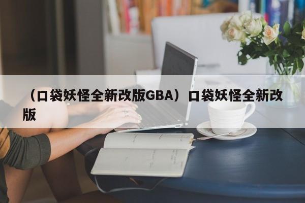 （口袋妖怪全新改版GBA）口袋妖怪全新改版