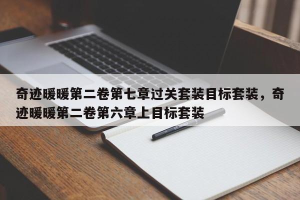 奇迹暖暖第二卷第七章过关套装目标套装，奇迹暖暖第二卷第六章上目标套装