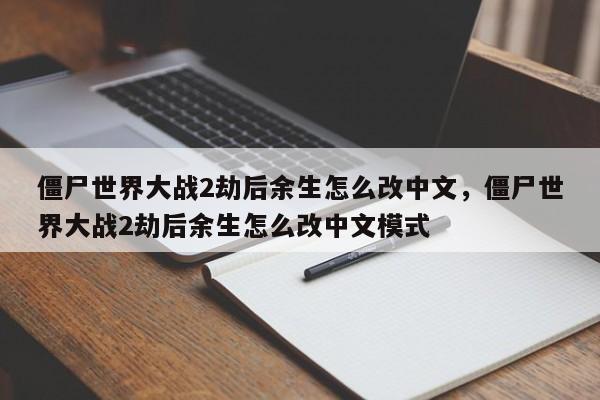 僵尸世界大战2劫后余生怎么改中文，僵尸世界大战2劫后余生怎么改中文模式