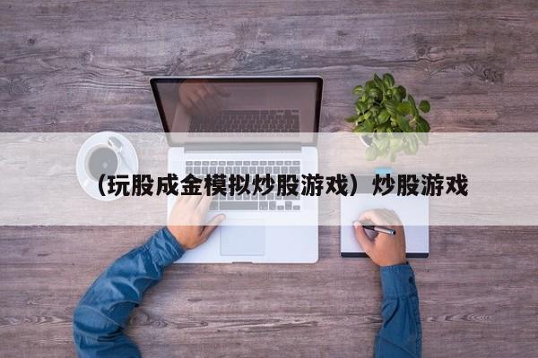 （玩股成金模拟炒股游戏）炒股游戏