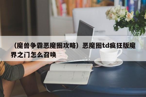（魔兽争霸恶魔圈攻略）恶魔圈td疯狂版魔界之门怎么召唤