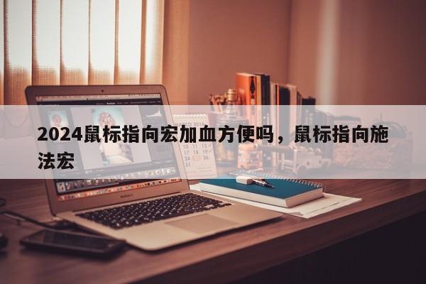 2024鼠标指向宏加血方便吗，鼠标指向施法宏