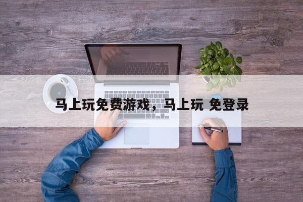 马上玩免费游戏，马上玩 免登录