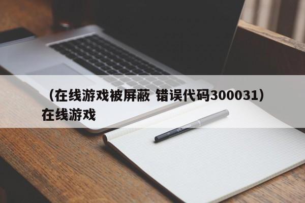（在线游戏被屏蔽 错误代码300031）在线游戏