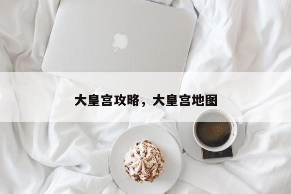 大皇宫攻略，大皇宫地图