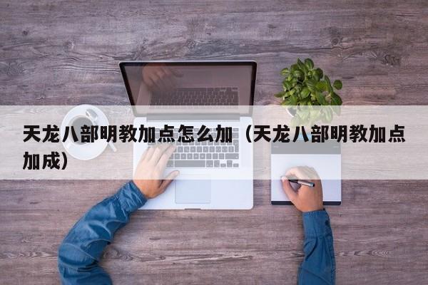 天龙八部明教加点怎么加（天龙八部明教加点加成）
