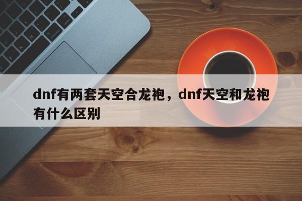dnf有两套天空合龙袍，dnf天空和龙袍有什么区别