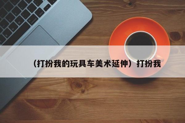 （打扮我的玩具车美术延伸）打扮我