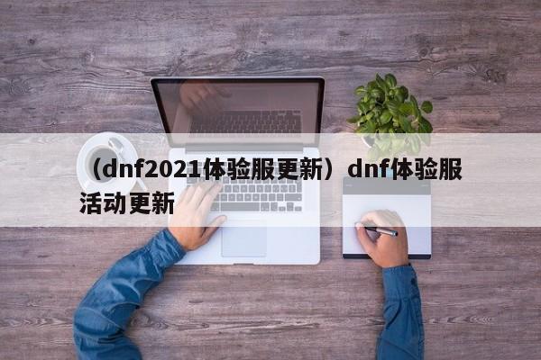 （dnf2021体验服更新）dnf体验服活动更新