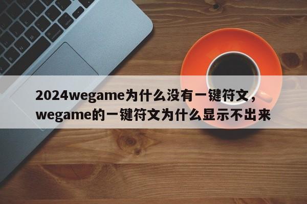 2024wegame为什么没有一键符文，wegame的一键符文为什么显示不出来