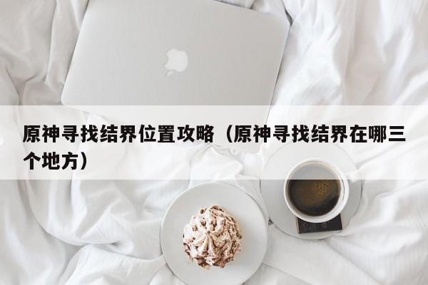 原神寻找结界位置攻略（原神寻找结界在哪三个地方）