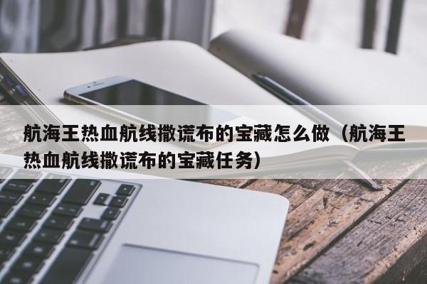 航海王热血航线撒谎布的宝藏怎么做（航海王热血航线撒谎布的宝藏任务）