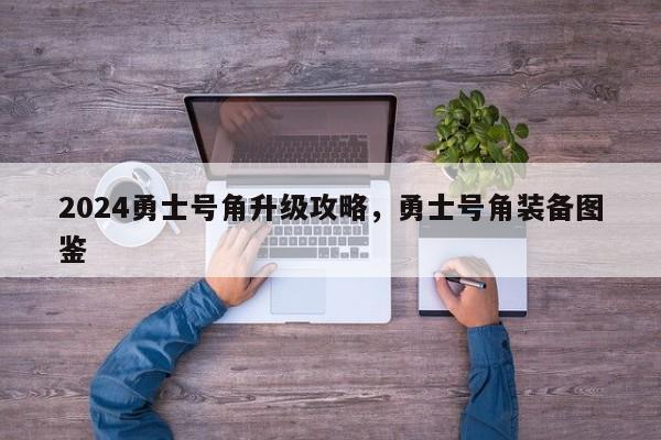 2024勇士号角升级攻略，勇士号角装备图鉴