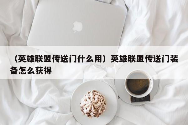 （英雄联盟传送门什么用）英雄联盟传送门装备怎么获得