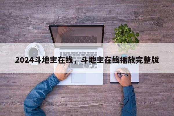2024斗地主在线，斗地主在线播放完整版
