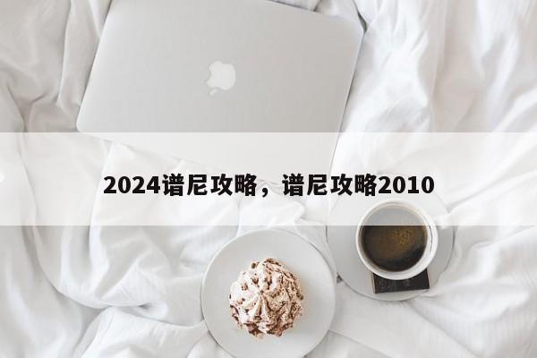 2024谱尼攻略，谱尼攻略2010