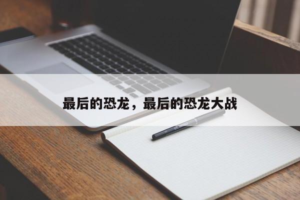 最后的恐龙，最后的恐龙大战