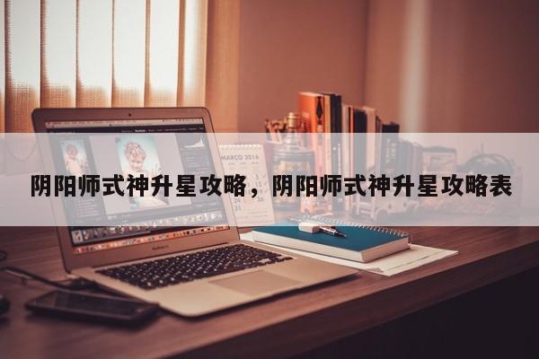 阴阳师式神升星攻略，阴阳师式神升星攻略表