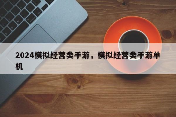 2024模拟经营类手游，模拟经营类手游单机