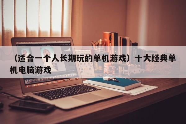 （适合一个人长期玩的单机游戏）十大经典单机电脑游戏