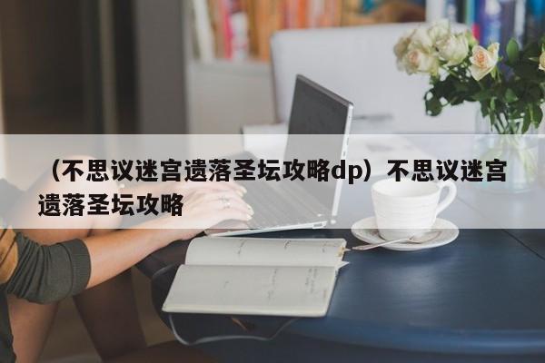 （不思议迷宫遗落圣坛攻略dp）不思议迷宫遗落圣坛攻略