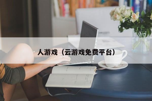 人游戏（云游戏免费平台）