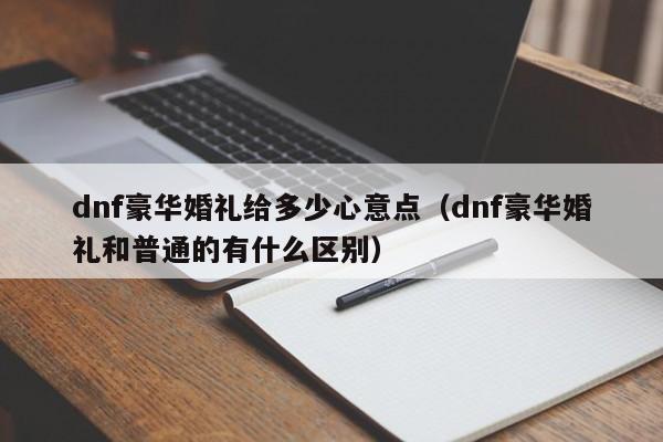 dnf豪华婚礼给多少心意点（dnf豪华婚礼和普通的有什么区别）
