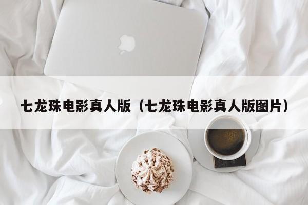 七龙珠电影真人版（七龙珠电影真人版图片）